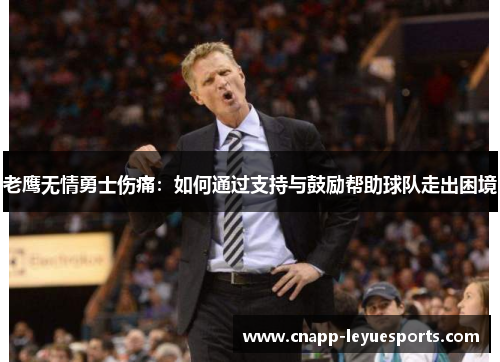 老鹰无情勇士伤痛:如何通过支持与鼓励帮助球队走出困境 老鹰无情勇士伤痛:如何通过支持与鼓励帮助球队走出困境