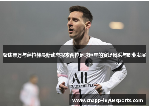 聚焦莱万与萨拉赫最新动态探索两位足球巨星的赛场风采与职业发展 聚焦莱万与萨拉赫最新动态探索两位足球巨星的赛场风采与职业发展