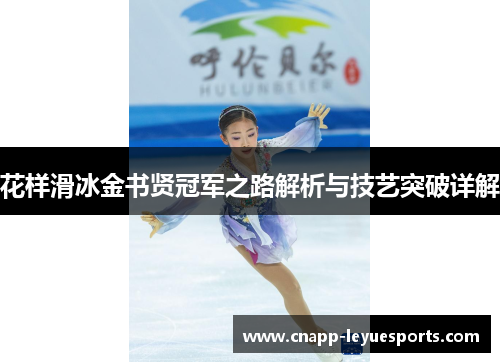 花样滑冰金书贤冠军之路解析与技艺突破详解 花样滑冰金书贤冠军之路解析与技艺突破详解