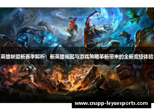 英雄联盟新赛季解析:新英雄崛起与游戏策略革新带来的全新竞技体验 英雄联盟新赛季解析:新英雄崛起与游戏策略革新带来的全新竞技体验