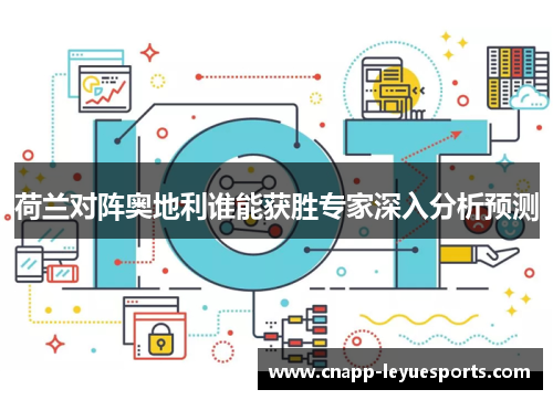 荷兰对阵奥地利谁能获胜专家深入分析预测 荷兰对阵奥地利谁能获胜专家深入分析预测