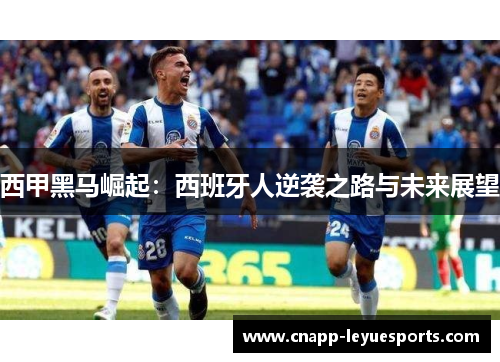 西甲黑马崛起:西班牙人逆袭之路与未来展望 西甲黑马崛起:西班牙人逆袭之路与未来展望