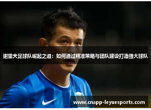 谢里夫足球队崛起之道:如何通过精准策略与团队建设打造强大球队 谢里夫足球队崛起之道:如何通过精准策略与团队建设打造强大球队
