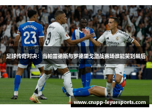 足球传奇对决:当帕雷德斯与罗德里戈激战赛场谁能笑到最后 足球传奇对决:当帕雷德斯与罗德里戈激战赛场谁能笑到最后