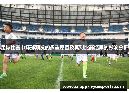 足球比赛中坏球频发的多重原因及其对比赛结果的影响分析 足球比赛中坏球频发的多重原因及其对比赛结果的影响分析