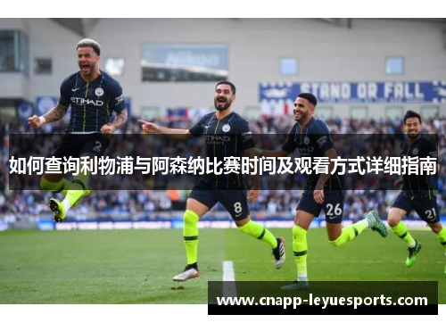 如何查询利物浦与阿森纳比赛时间及观看方式详细指南 如何查询利物浦与阿森纳比赛时间及观看方式详细指南