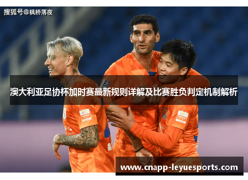 澳大利亚足协杯加时赛最新规则详解及比赛胜负判定机制解析 澳大利亚足协杯加时赛最新规则详解及比赛胜负判定机制解析