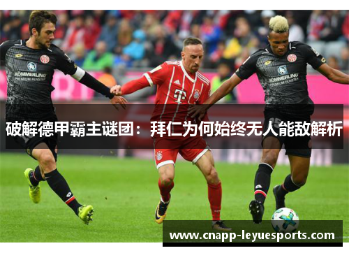 破解德甲霸主谜团:拜仁为何始终无人能敌解析 破解德甲霸主谜团:拜仁为何始终无人能敌解析