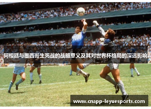 阿根廷与墨西哥生死战的战略意义及其对世界杯格局的深远影响