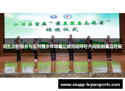 阿扎尔积极参与反对青少年吸毒公益活动呼吁共同抵制毒品危害