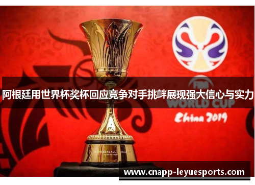 阿根廷用世界杯奖杯回应竞争对手挑衅展现强大信心与实力