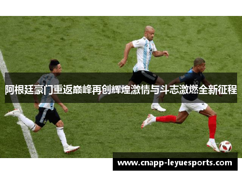 阿根廷豪门重返巅峰再创辉煌激情与斗志激燃全新征程 阿根廷豪门重返巅峰再创辉煌激情与斗志激燃全新征程