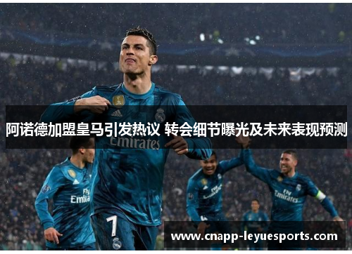阿诺德加盟皇马引发热议 转会细节曝光及未来表现预测 阿诺德加盟皇马引发热议 转会细节曝光及未来表现预测