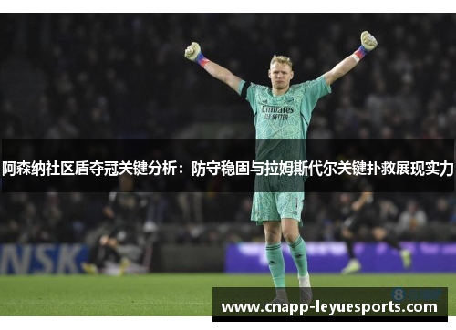 阿森纳社区盾夺冠关键分析:防守稳固与拉姆斯代尔关键扑救展现实力 阿森纳社区盾夺冠关键分析:防守稳固与拉姆斯代尔关键扑救展现实力