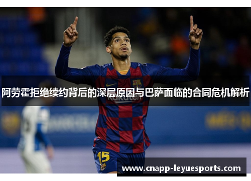 阿劳霍拒绝续约背后的深层原因与巴萨面临的合同危机解析 阿劳霍拒绝续约背后的深层原因与巴萨面临的合同危机解析