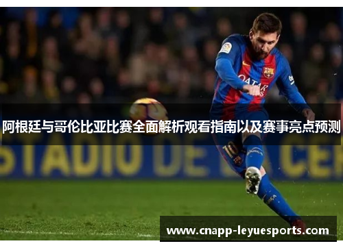 阿根廷与哥伦比亚比赛全面解析观看指南以及赛事亮点预测 阿根廷与哥伦比亚比赛全面解析观看指南以及赛事亮点预测