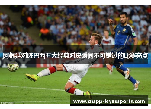 阿根廷对阵巴西五大经典对决瞬间不可错过的比赛亮点 阿根廷对阵巴西五大经典对决瞬间不可错过的比赛亮点