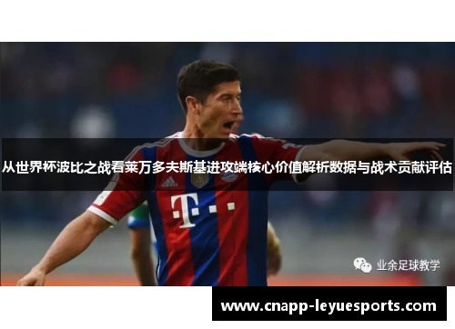 从世界杯波比之战看莱万多夫斯基进攻端核心价值解析数据与战术贡献评估 从世界杯波比之战看莱万多夫斯基进攻端核心价值解析数据与战术贡献评估