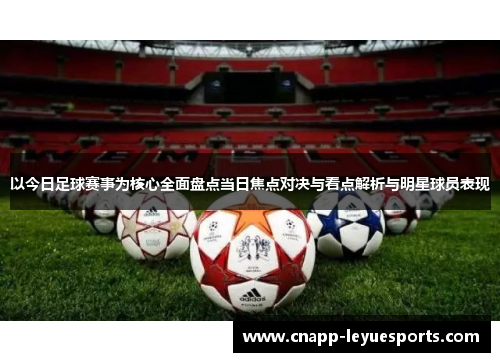 以今日足球赛事为核心全面盘点当日焦点对决与看点解析与明星球员表现 以今日足球赛事为核心全面盘点当日焦点对决与看点解析与明星球员表现