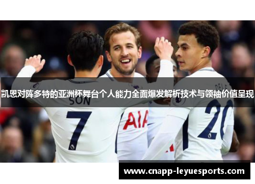 凯恩对阵多特的亚洲杯舞台个人能力全面爆发解析技术与领袖价值呈现 凯恩对阵多特的亚洲杯舞台个人能力全面爆发解析技术与领袖价值呈现