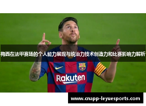 梅西在法甲赛场的个人能力展现与统治力技术创造力和比赛影响力解析 梅西在法甲赛场的个人能力展现与统治力技术创造力和比赛影响力解析