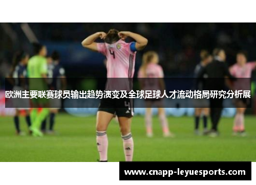 欧洲主要联赛球员输出趋势演变及全球足球人才流动格局研究分析展 欧洲主要联赛球员输出趋势演变及全球足球人才流动格局研究分析展