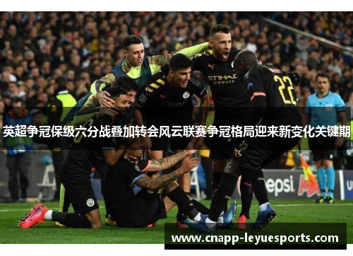 英超争冠保级六分战叠加转会风云联赛争冠格局迎来新变化关键期 英超争冠保级六分战叠加转会风云联赛争冠格局迎来新变化关键期