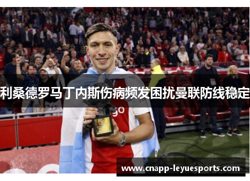 利桑德罗马丁内斯伤病频发困扰曼联防线稳定