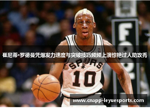 崔尼蒂·罗德曼凭爆发力速度与突破技巧频频上演惊艳过人助攻秀