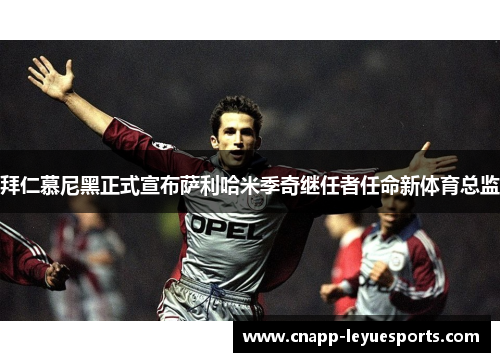 拜仁慕尼黑正式宣布萨利哈米季奇继任者任命新体育总监