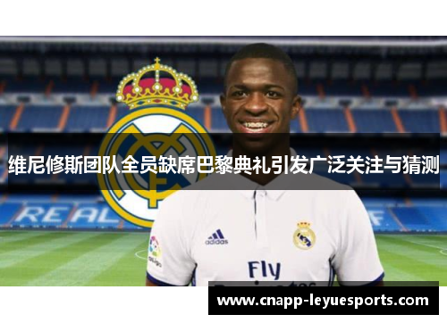 维尼修斯团队全员缺席巴黎典礼引发广泛关注与猜测