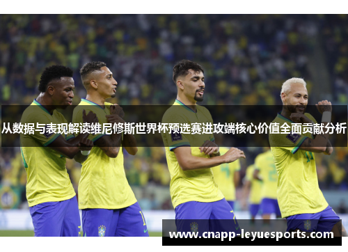 从数据与表现解读维尼修斯世界杯预选赛进攻端核心价值全面贡献分析 从数据与表现解读维尼修斯世界杯预选赛进攻端核心价值全面贡献分析