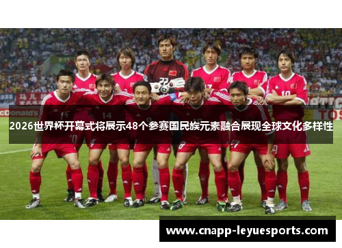 2026世界杯开幕式将展示48个参赛国民族元素融合展现全球文化多样性