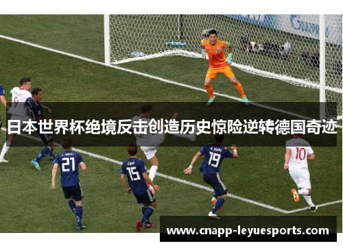 日本世界杯绝境反击创造历史惊险逆转德国奇迹